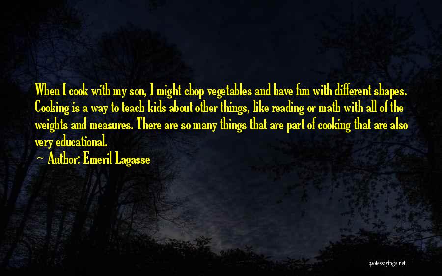 Emeril Lagasse Quotes: When I Cook With My Son, I Might Chop Vegetables And Have Fun With Different Shapes. Cooking Is A Way