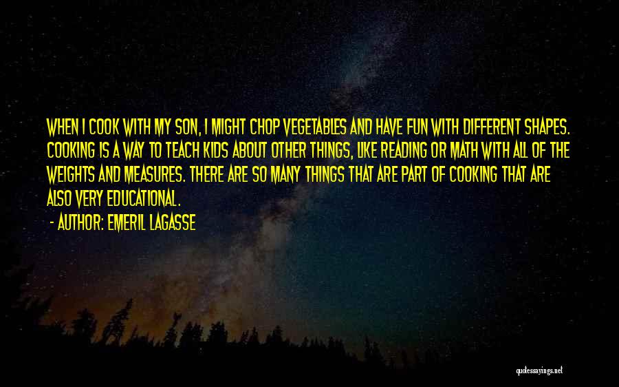 Emeril Lagasse Quotes: When I Cook With My Son, I Might Chop Vegetables And Have Fun With Different Shapes. Cooking Is A Way