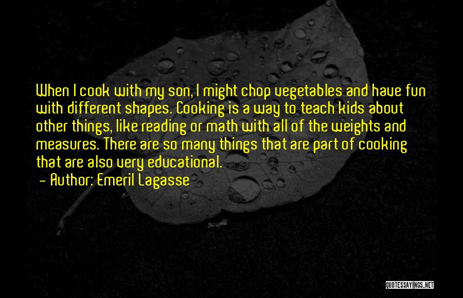 Emeril Lagasse Quotes: When I Cook With My Son, I Might Chop Vegetables And Have Fun With Different Shapes. Cooking Is A Way