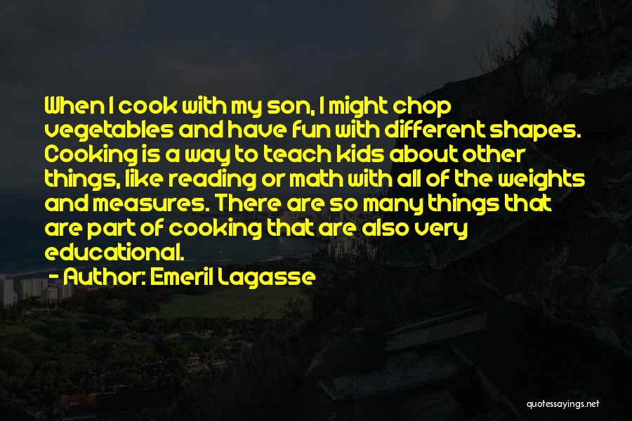 Emeril Lagasse Quotes: When I Cook With My Son, I Might Chop Vegetables And Have Fun With Different Shapes. Cooking Is A Way