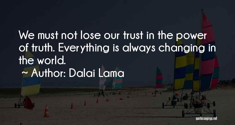 Dalai Lama Quotes: We Must Not Lose Our Trust In The Power Of Truth. Everything Is Always Changing In The World.