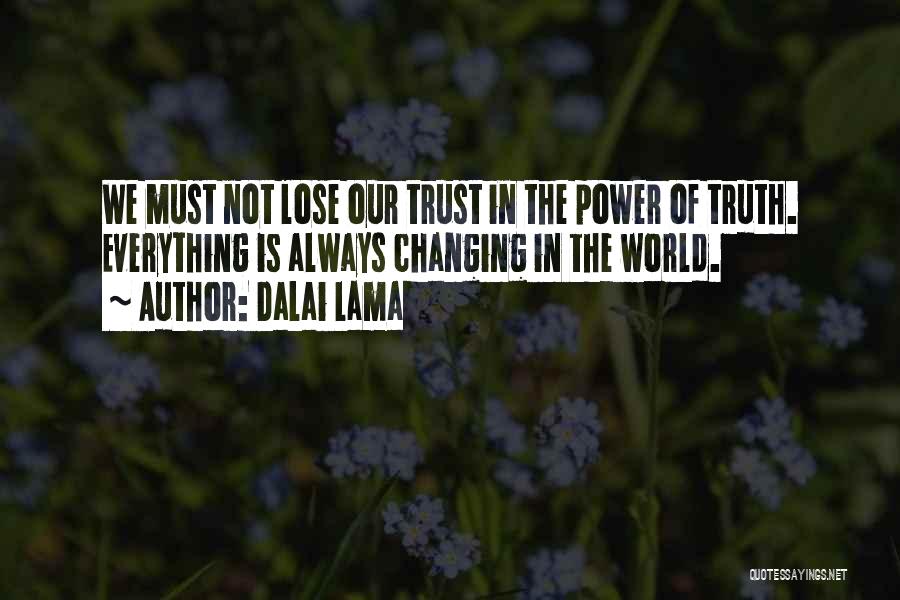 Dalai Lama Quotes: We Must Not Lose Our Trust In The Power Of Truth. Everything Is Always Changing In The World.