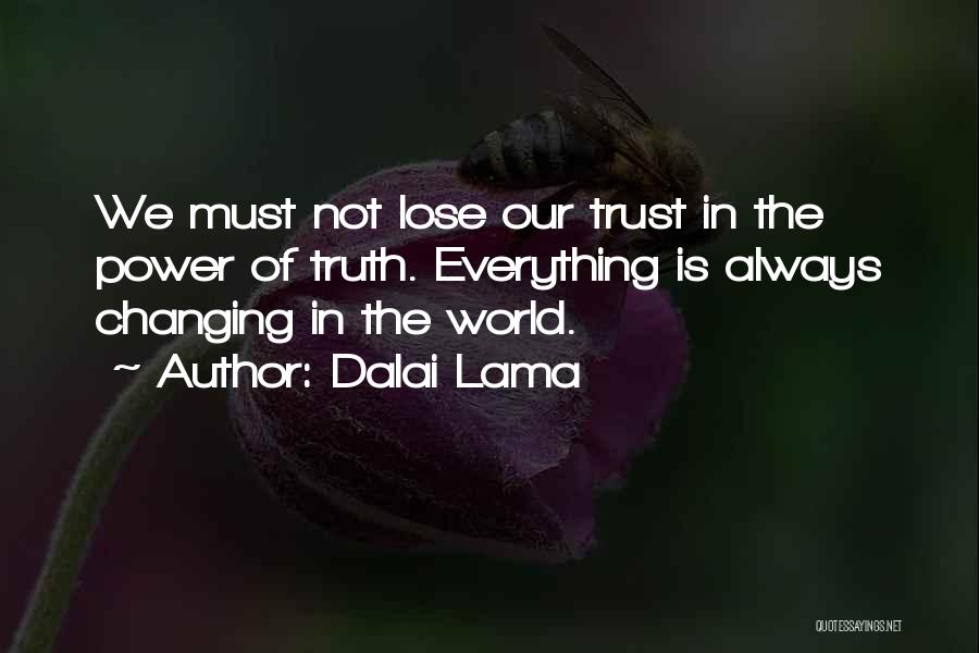 Dalai Lama Quotes: We Must Not Lose Our Trust In The Power Of Truth. Everything Is Always Changing In The World.