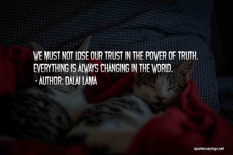 Dalai Lama Quotes: We Must Not Lose Our Trust In The Power Of Truth. Everything Is Always Changing In The World.