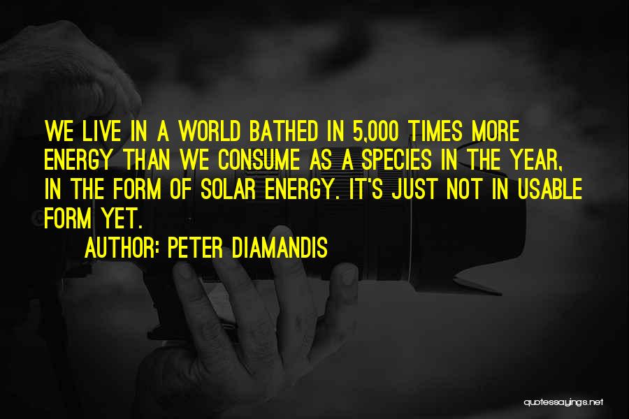 Peter Diamandis Quotes: We Live In A World Bathed In 5,000 Times More Energy Than We Consume As A Species In The Year,