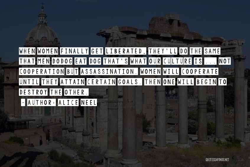 Alice Neel Quotes: When Women Finally Get Liberated, They'll Do The Same That Men Dodog Eat Dog That's What Our Culture Is ...
