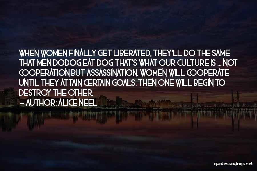 Alice Neel Quotes: When Women Finally Get Liberated, They'll Do The Same That Men Dodog Eat Dog That's What Our Culture Is ...