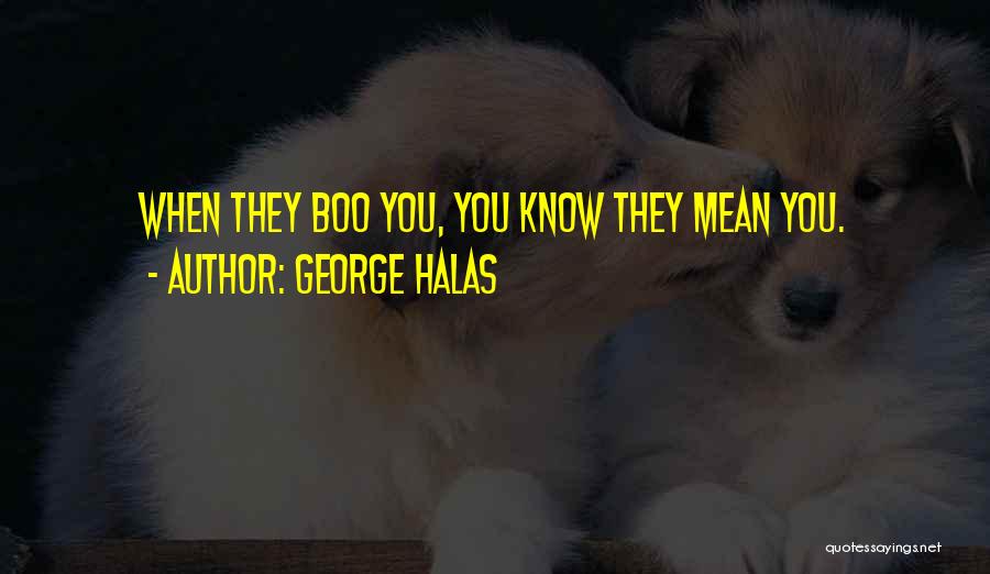 George Halas Quotes: When They Boo You, You Know They Mean You.