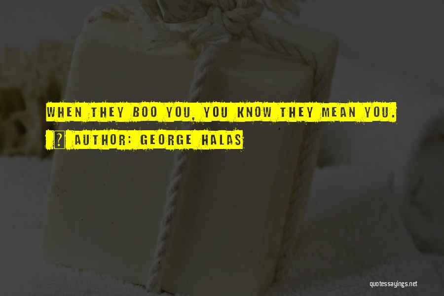 George Halas Quotes: When They Boo You, You Know They Mean You.
