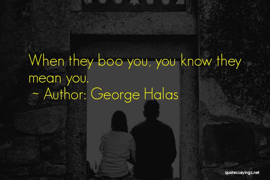 George Halas Quotes: When They Boo You, You Know They Mean You.