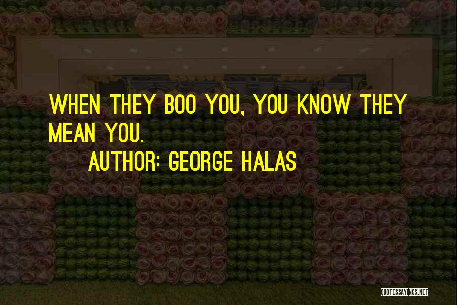 George Halas Quotes: When They Boo You, You Know They Mean You.