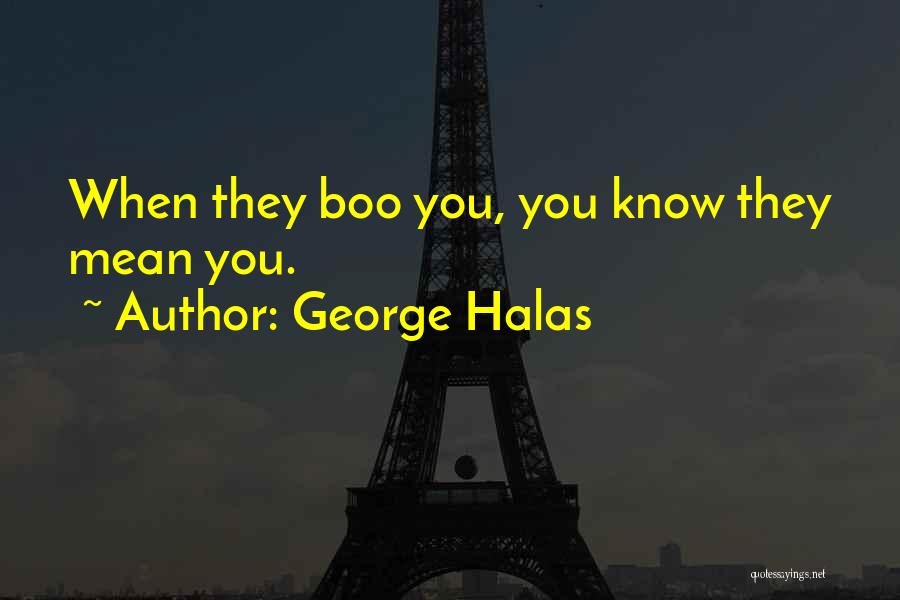 George Halas Quotes: When They Boo You, You Know They Mean You.