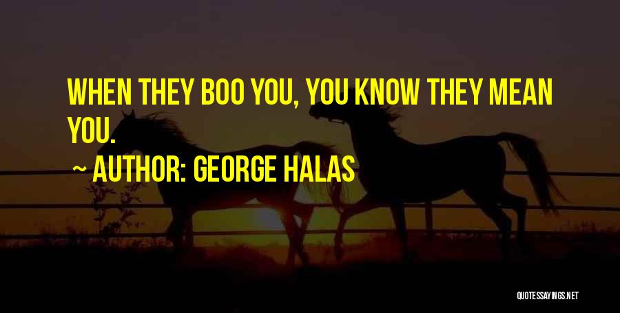 George Halas Quotes: When They Boo You, You Know They Mean You.