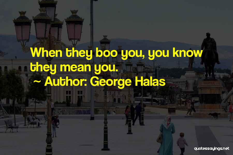 George Halas Quotes: When They Boo You, You Know They Mean You.
