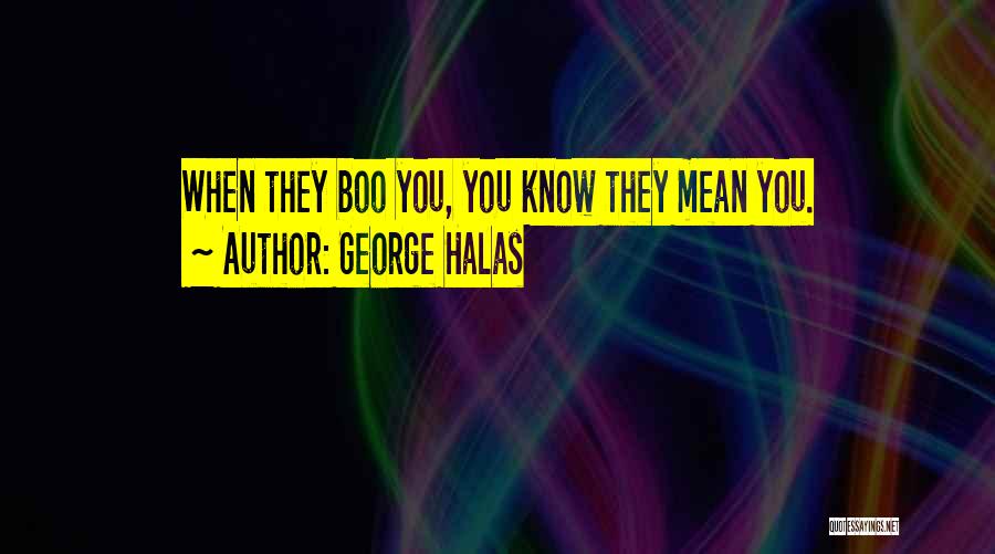 George Halas Quotes: When They Boo You, You Know They Mean You.