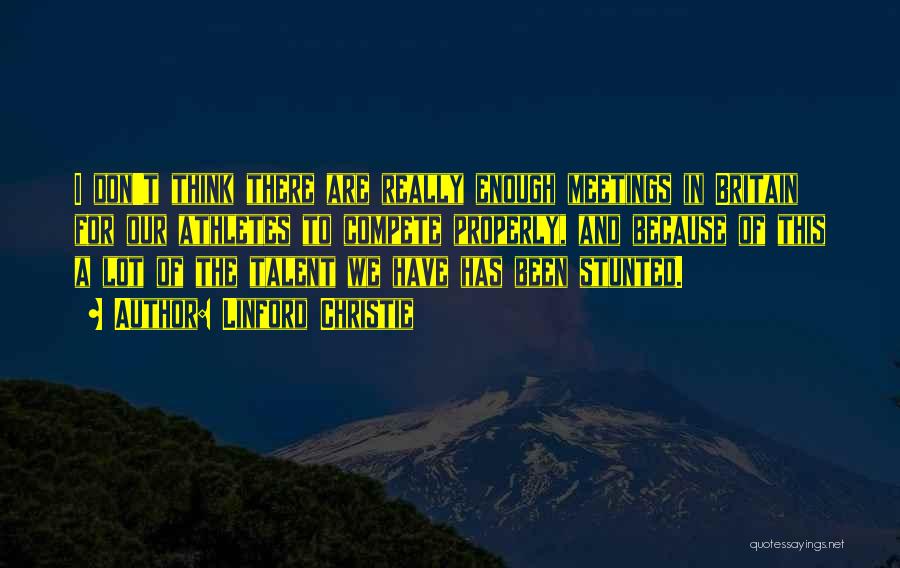 Linford Christie Quotes: I Don't Think There Are Really Enough Meetings In Britain For Our Athletes To Compete Properly, And Because Of This