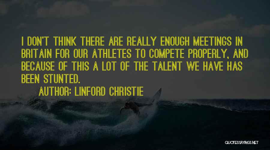 Linford Christie Quotes: I Don't Think There Are Really Enough Meetings In Britain For Our Athletes To Compete Properly, And Because Of This