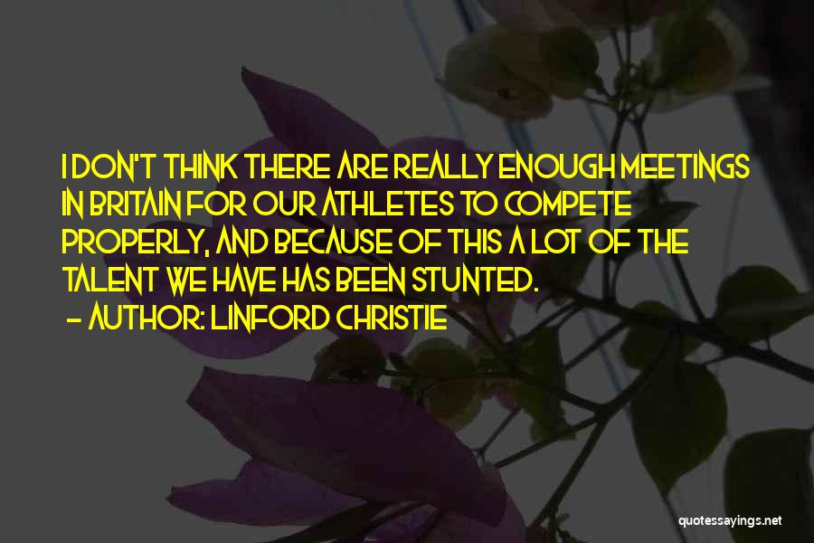 Linford Christie Quotes: I Don't Think There Are Really Enough Meetings In Britain For Our Athletes To Compete Properly, And Because Of This