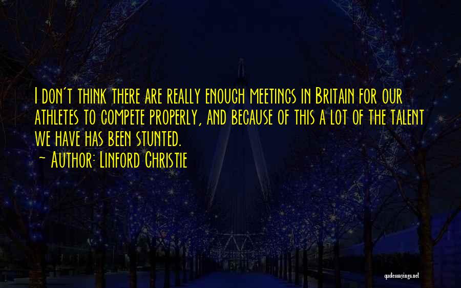 Linford Christie Quotes: I Don't Think There Are Really Enough Meetings In Britain For Our Athletes To Compete Properly, And Because Of This