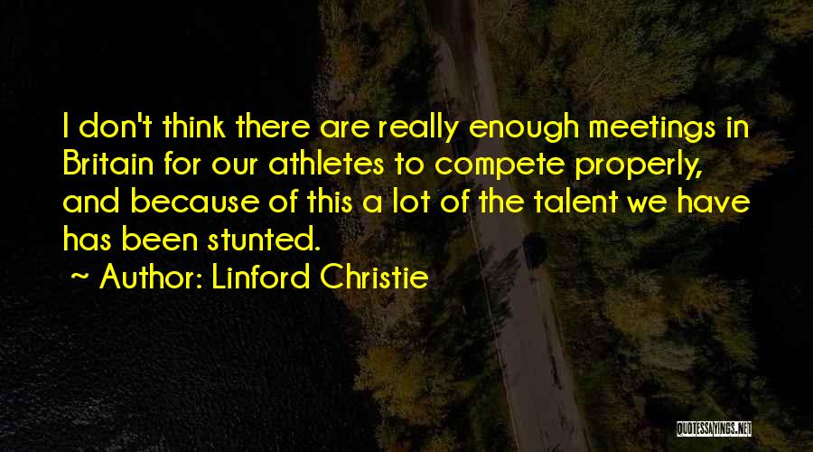 Linford Christie Quotes: I Don't Think There Are Really Enough Meetings In Britain For Our Athletes To Compete Properly, And Because Of This