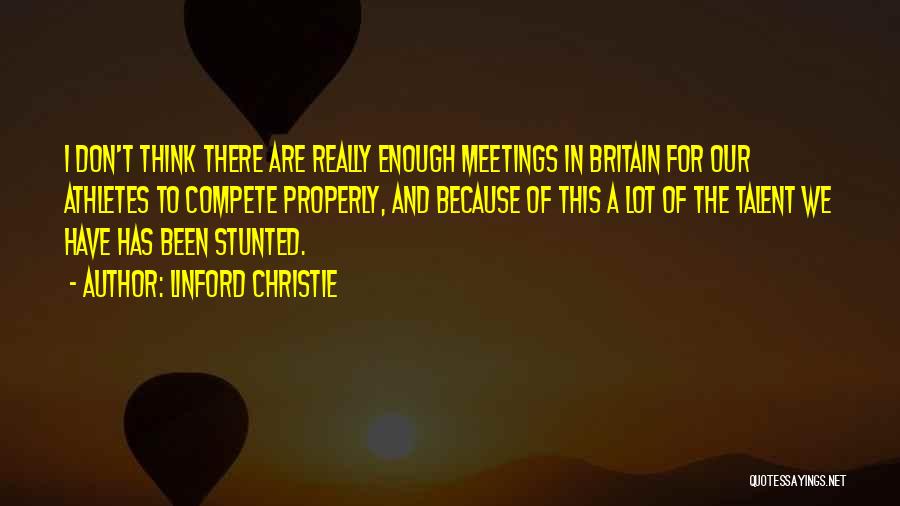 Linford Christie Quotes: I Don't Think There Are Really Enough Meetings In Britain For Our Athletes To Compete Properly, And Because Of This