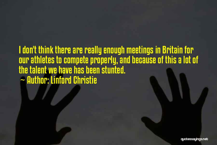 Linford Christie Quotes: I Don't Think There Are Really Enough Meetings In Britain For Our Athletes To Compete Properly, And Because Of This