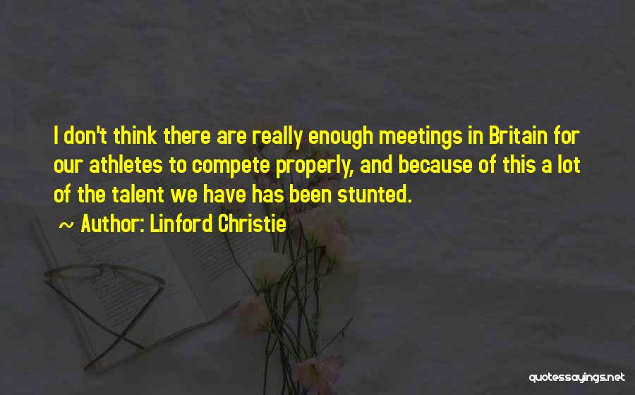 Linford Christie Quotes: I Don't Think There Are Really Enough Meetings In Britain For Our Athletes To Compete Properly, And Because Of This