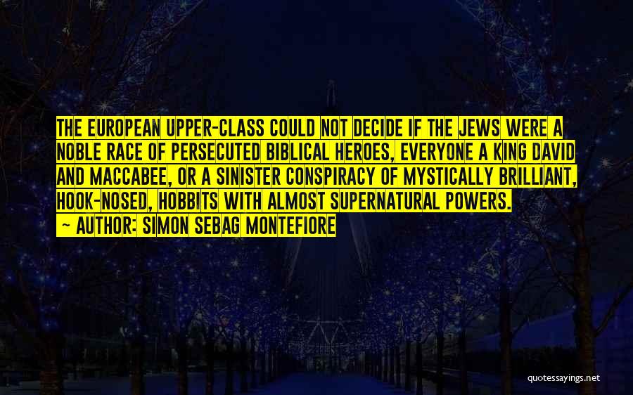 Simon Sebag Montefiore Quotes: The European Upper-class Could Not Decide If The Jews Were A Noble Race Of Persecuted Biblical Heroes, Everyone A King