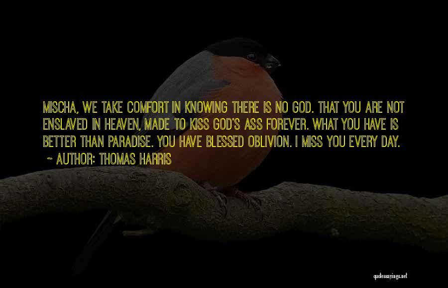 Thomas Harris Quotes: Mischa, We Take Comfort In Knowing There Is No God. That You Are Not Enslaved In Heaven, Made To Kiss