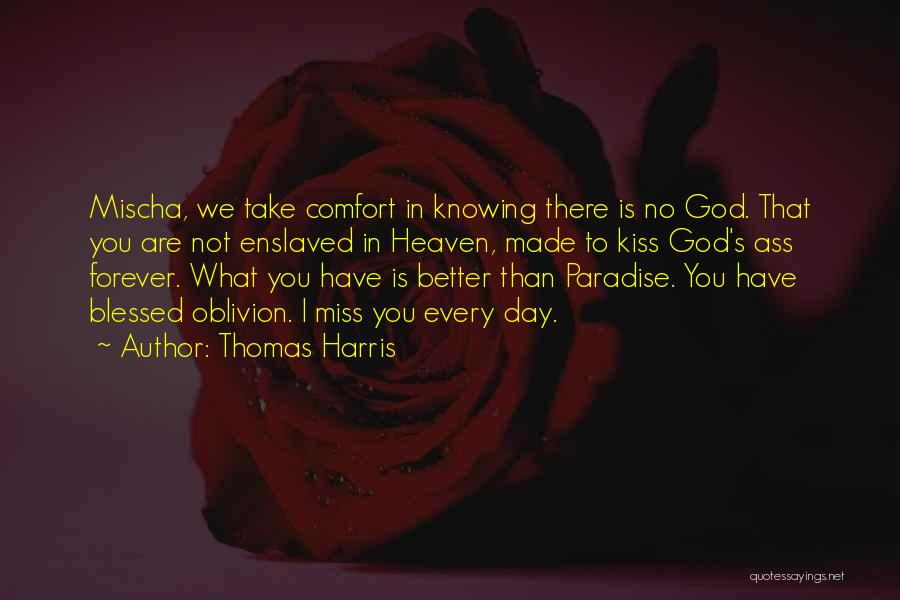 Thomas Harris Quotes: Mischa, We Take Comfort In Knowing There Is No God. That You Are Not Enslaved In Heaven, Made To Kiss
