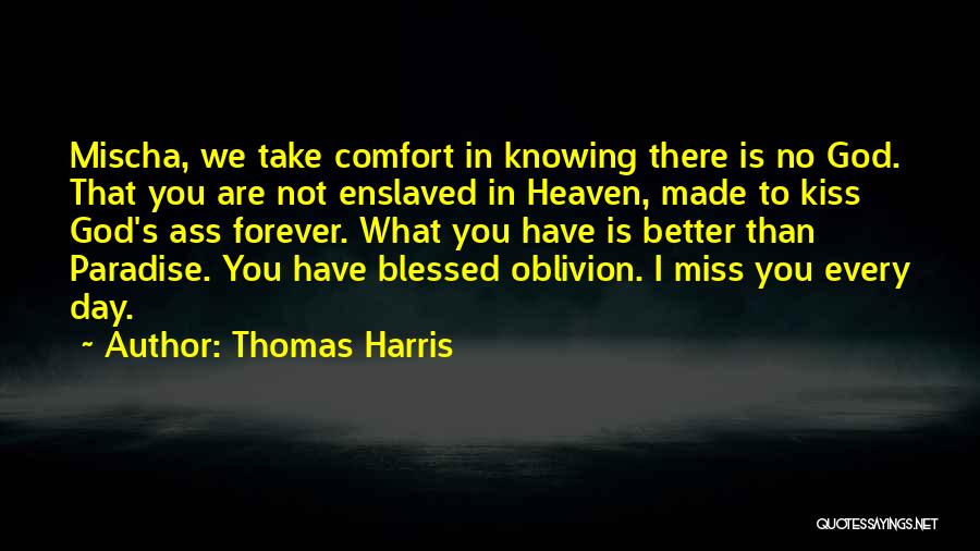 Thomas Harris Quotes: Mischa, We Take Comfort In Knowing There Is No God. That You Are Not Enslaved In Heaven, Made To Kiss