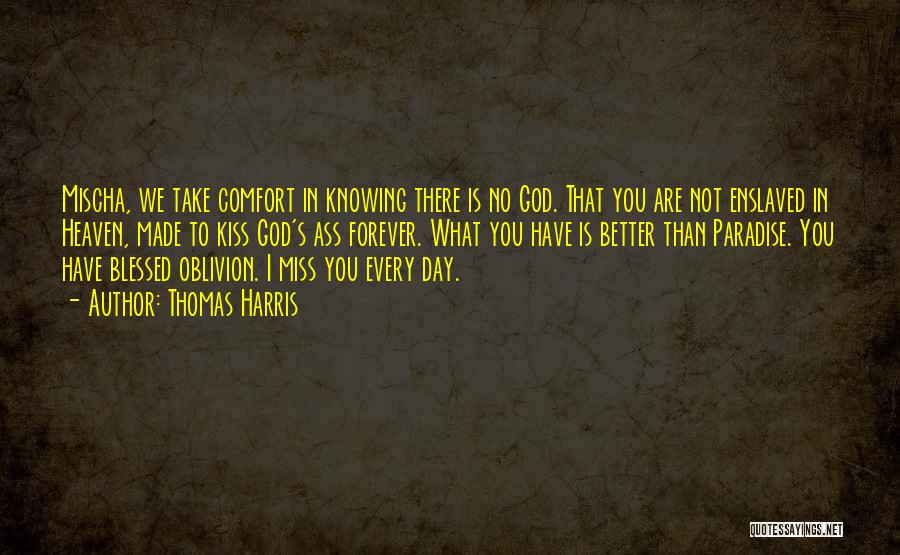 Thomas Harris Quotes: Mischa, We Take Comfort In Knowing There Is No God. That You Are Not Enslaved In Heaven, Made To Kiss