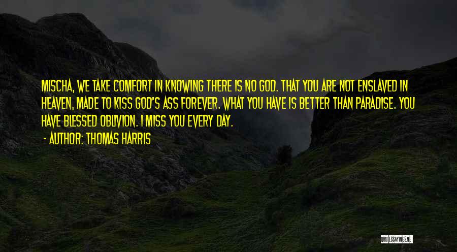 Thomas Harris Quotes: Mischa, We Take Comfort In Knowing There Is No God. That You Are Not Enslaved In Heaven, Made To Kiss