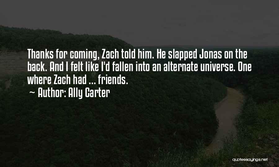 Ally Carter Quotes: Thanks For Coming, Zach Told Him. He Slapped Jonas On The Back. And I Felt Like I'd Fallen Into An