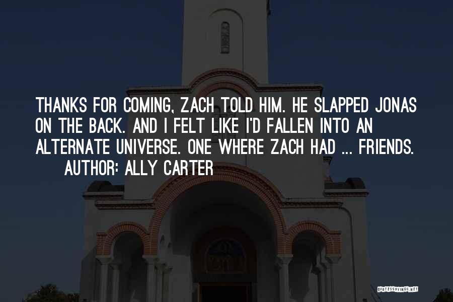 Ally Carter Quotes: Thanks For Coming, Zach Told Him. He Slapped Jonas On The Back. And I Felt Like I'd Fallen Into An