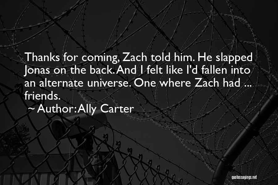 Ally Carter Quotes: Thanks For Coming, Zach Told Him. He Slapped Jonas On The Back. And I Felt Like I'd Fallen Into An