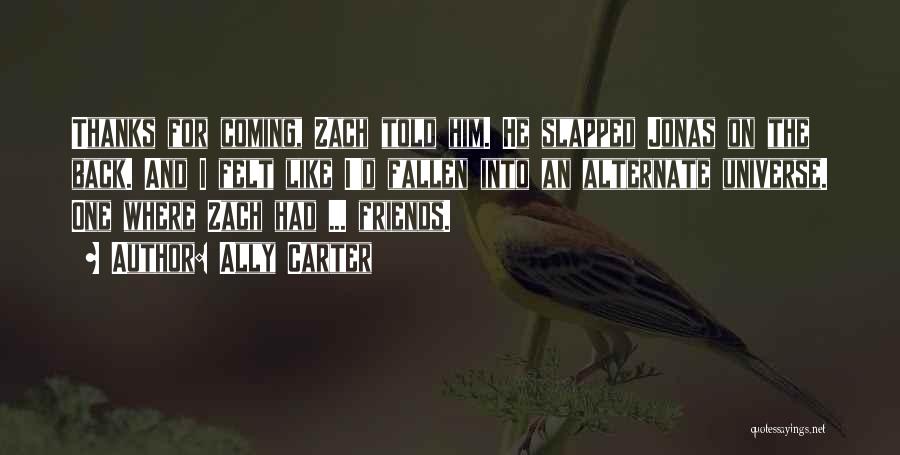 Ally Carter Quotes: Thanks For Coming, Zach Told Him. He Slapped Jonas On The Back. And I Felt Like I'd Fallen Into An