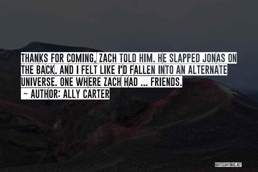 Ally Carter Quotes: Thanks For Coming, Zach Told Him. He Slapped Jonas On The Back. And I Felt Like I'd Fallen Into An