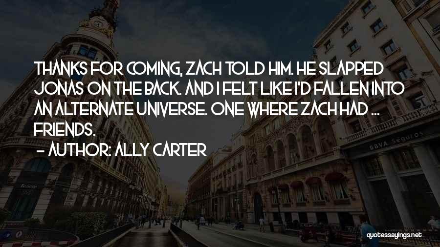 Ally Carter Quotes: Thanks For Coming, Zach Told Him. He Slapped Jonas On The Back. And I Felt Like I'd Fallen Into An