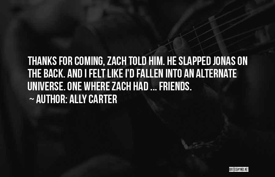 Ally Carter Quotes: Thanks For Coming, Zach Told Him. He Slapped Jonas On The Back. And I Felt Like I'd Fallen Into An
