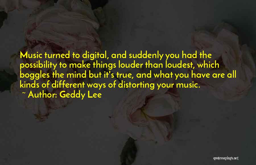 Geddy Lee Quotes: Music Turned To Digital, And Suddenly You Had The Possibility To Make Things Louder Than Loudest, Which Boggles The Mind