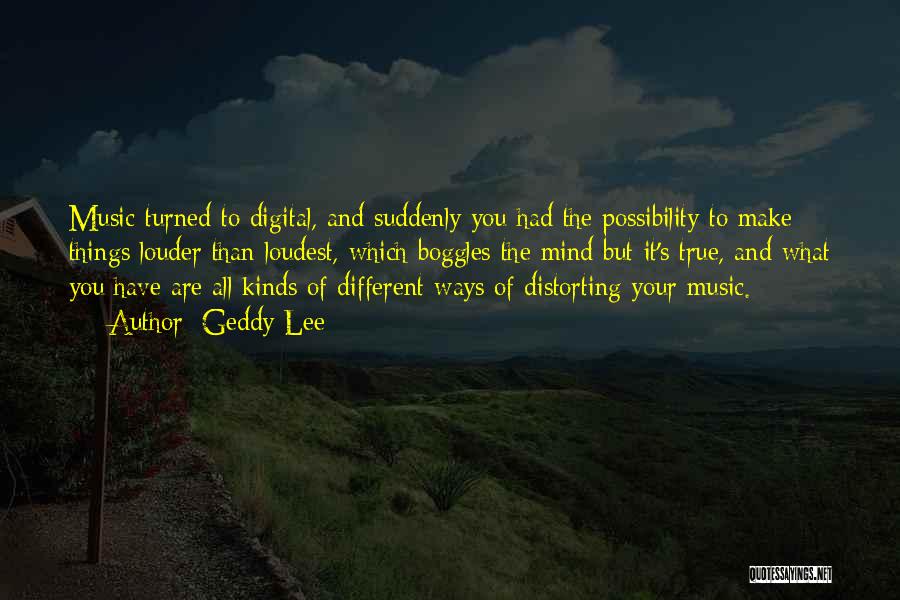 Geddy Lee Quotes: Music Turned To Digital, And Suddenly You Had The Possibility To Make Things Louder Than Loudest, Which Boggles The Mind