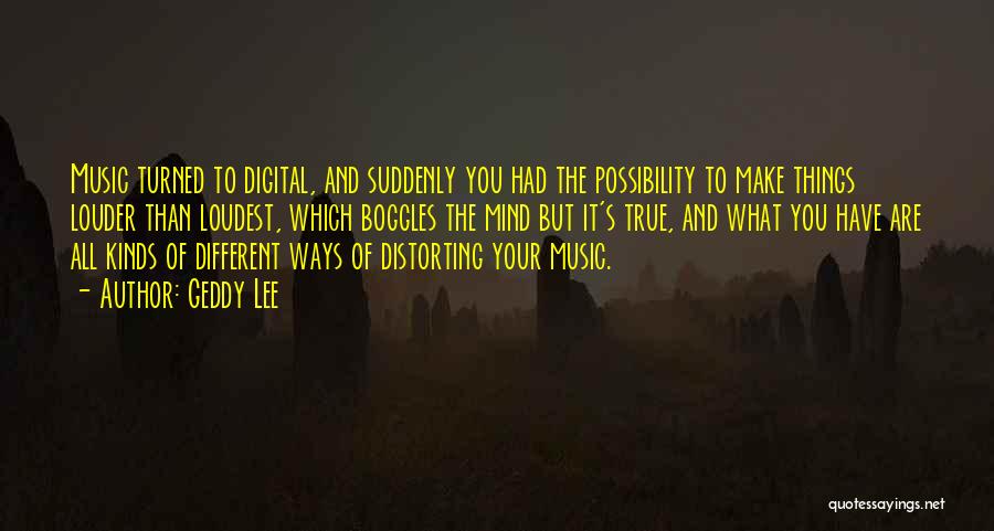 Geddy Lee Quotes: Music Turned To Digital, And Suddenly You Had The Possibility To Make Things Louder Than Loudest, Which Boggles The Mind
