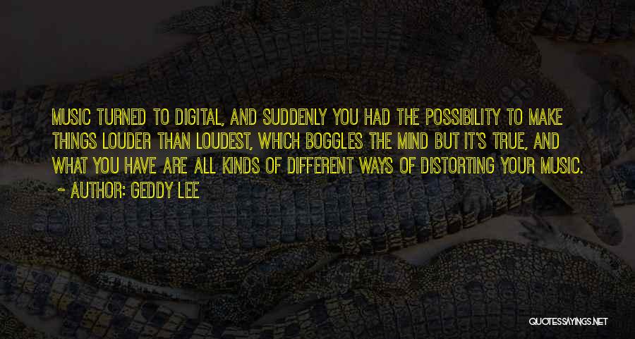 Geddy Lee Quotes: Music Turned To Digital, And Suddenly You Had The Possibility To Make Things Louder Than Loudest, Which Boggles The Mind
