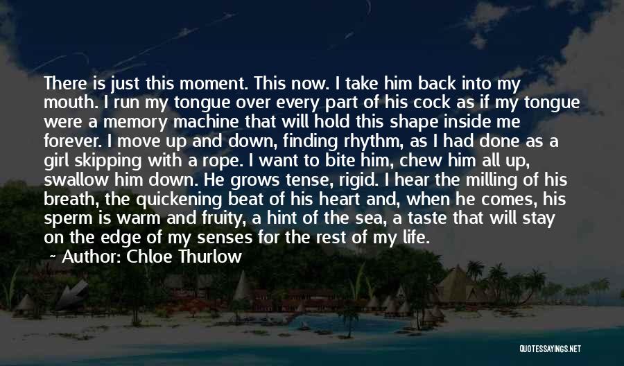 Chloe Thurlow Quotes: There Is Just This Moment. This Now. I Take Him Back Into My Mouth. I Run My Tongue Over Every