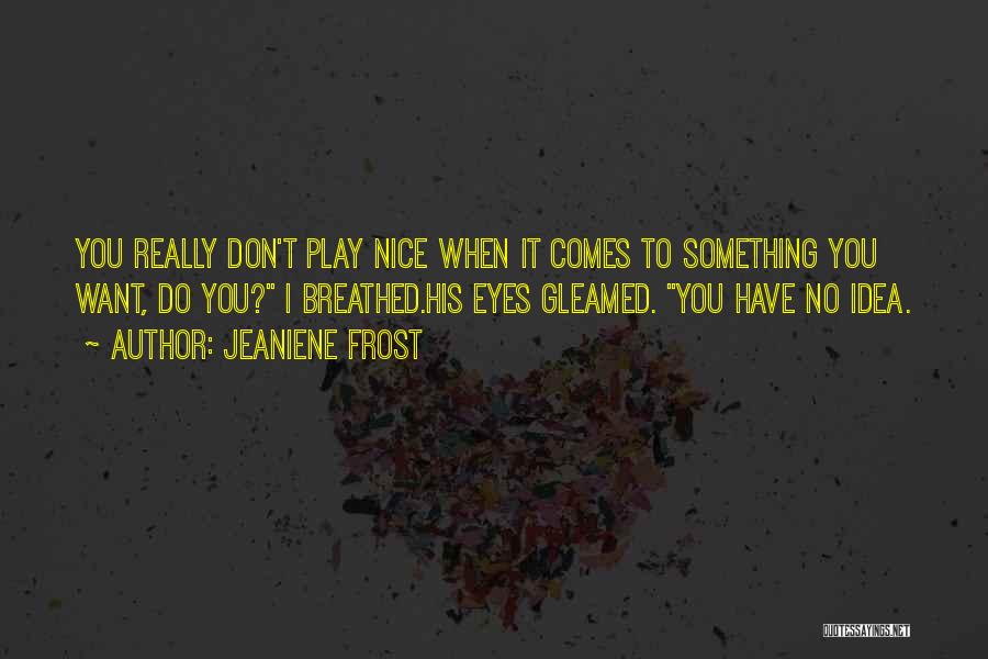 Jeaniene Frost Quotes: You Really Don't Play Nice When It Comes To Something You Want, Do You? I Breathed.his Eyes Gleamed. You Have