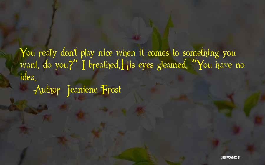Jeaniene Frost Quotes: You Really Don't Play Nice When It Comes To Something You Want, Do You? I Breathed.his Eyes Gleamed. You Have