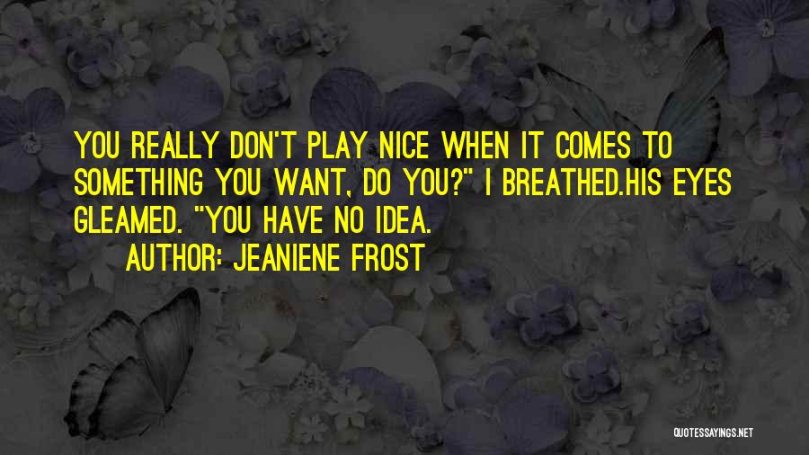 Jeaniene Frost Quotes: You Really Don't Play Nice When It Comes To Something You Want, Do You? I Breathed.his Eyes Gleamed. You Have