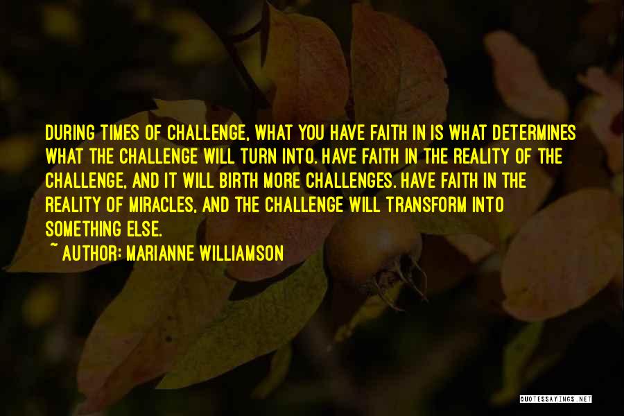 Marianne Williamson Quotes: During Times Of Challenge, What You Have Faith In Is What Determines What The Challenge Will Turn Into. Have Faith