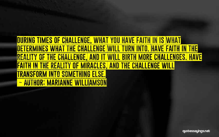 Marianne Williamson Quotes: During Times Of Challenge, What You Have Faith In Is What Determines What The Challenge Will Turn Into. Have Faith